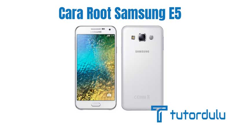 Cara Root Samsung E5 Agar Ponsel Kembali Optimal