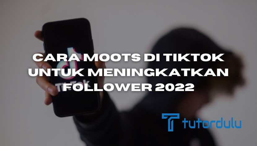 Cara Moots di TikTok untuk Meningkatkan Follower 2022